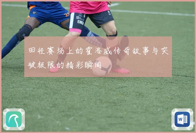 田径赛场上的霍洛威传奇故事与突破极限的精彩瞬间