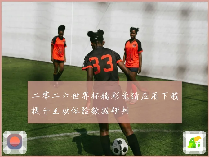 二零二六世界杯精彩竞猜应用下载提升互动体验数据研判