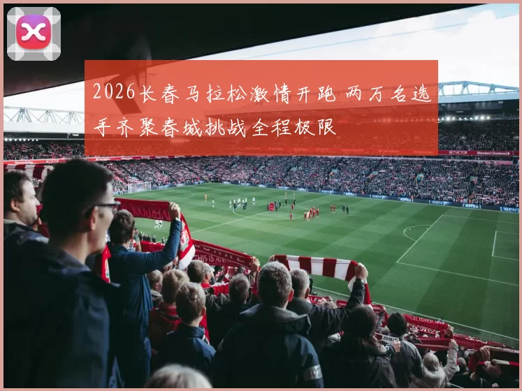 2026长春马拉松激情开跑 两万名选手齐聚春城挑战全程极限
