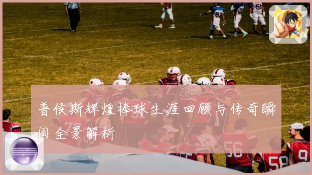 普侯斯辉煌棒球生涯回顾与传奇瞬间全景解析