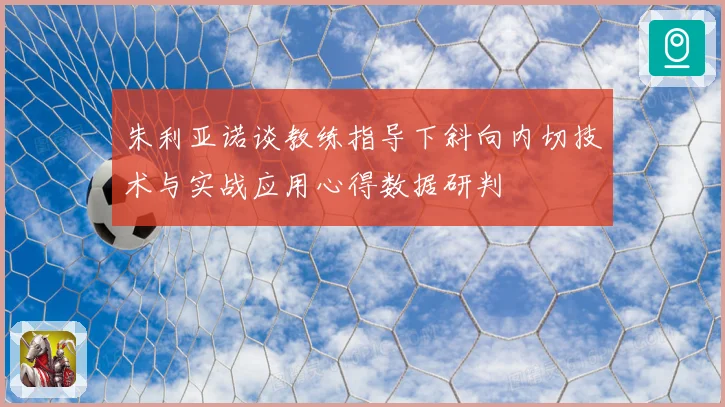 朱利亚诺谈教练指导下斜向内切技术与实战应用心得数据研判