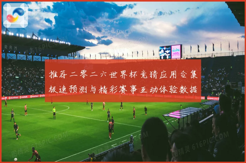 推荐二零二六世界杯竞猜应用合集极速预测与精彩赛事互动体验数据研判