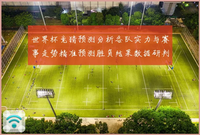 世界杯竞猜预测分析各队实力与赛事走势精准预测胜负结果数据研判