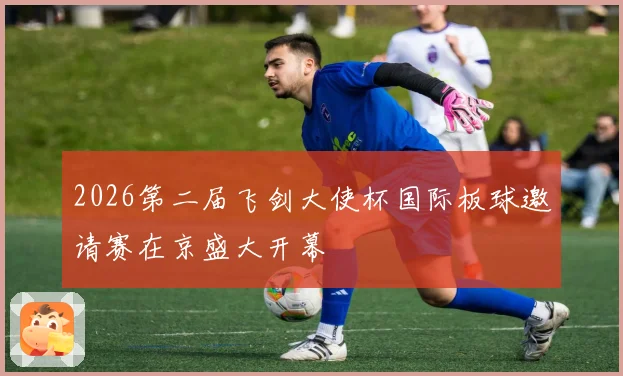 2026第二届飞剑大使杯国际板球邀请赛在京盛大开幕