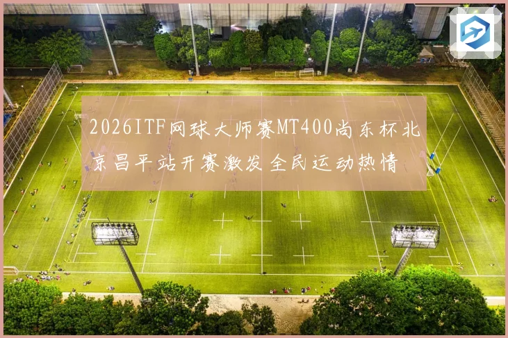 2026ITF网球大师赛MT400尚东杯北京昌平站开赛激发全民运动热情
