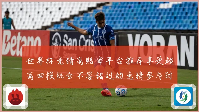 世界杯竞猜高赔率平台推荐享受超高回报机会不容错过的竞猜参与时数据研判