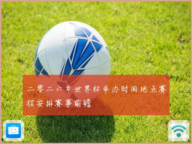 二零二六年世界杯举办时间地点赛程安排赛事前瞻