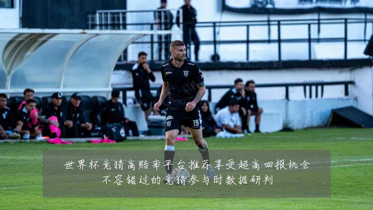 世界杯竞猜高赔率平台推荐享受超高回报机会不容错过的竞猜参与时数据研判