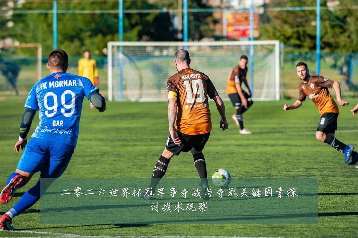 二零二六世界杯冠军争夺战与夺冠关键因素探讨战术观察