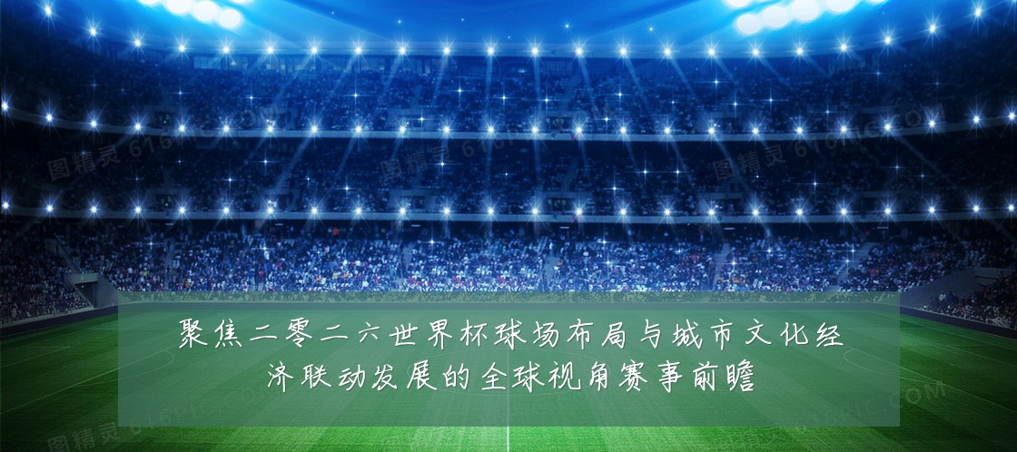 聚焦二零二六世界杯球场布局与城市文化经济联动发展的全球视角赛事前瞻