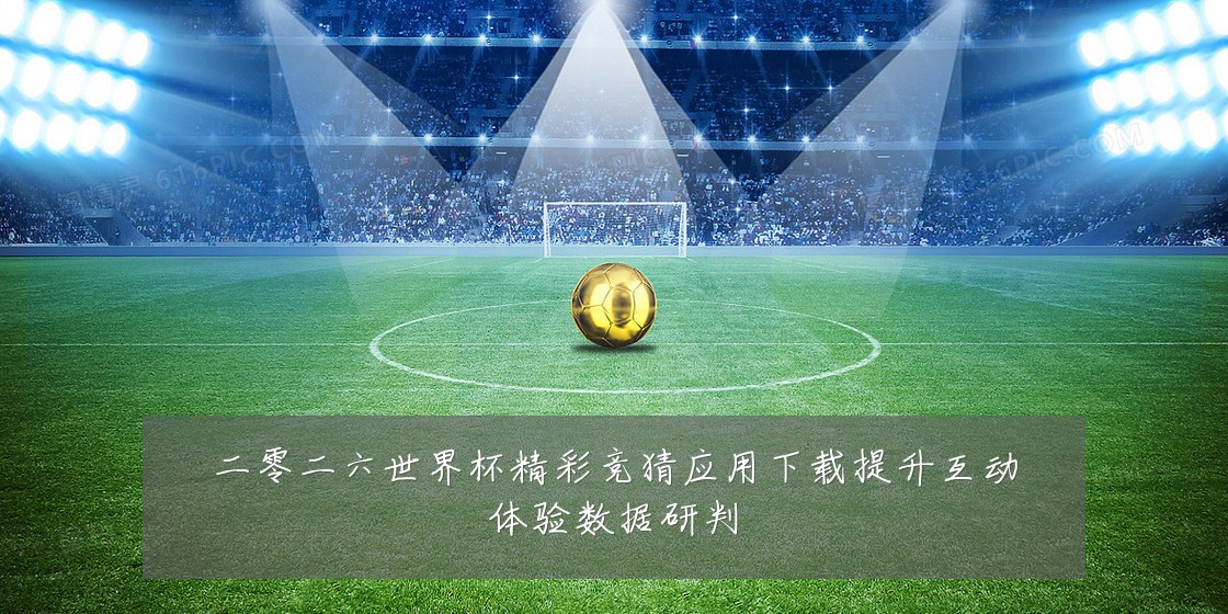 二零二六世界杯精彩竞猜应用下载提升互动体验数据研判